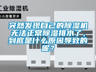 行业新闻突然发现自己的除湿机无法正常除湿排水了，到底是什么原因导致的呢？