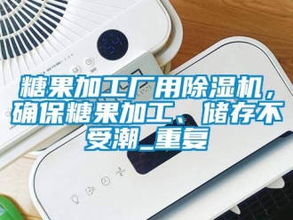 行业新闻糖果加工厂用除湿机，确保糖果加工、储存不受潮_重复
