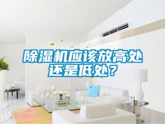 行业新闻除湿机应该放高处还是低处？