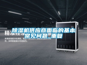 行业新闻除湿机供应商面临的基本常见问题_重复