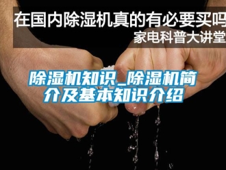 行业新闻除湿机知识_除湿机简介及基本知识介绍