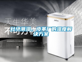 企业新闻杜绝潮湿，皮革厂的湿度解决方案