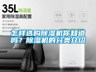 行业新闻怎样选购除湿机你知道吗？除湿机的分类介绍