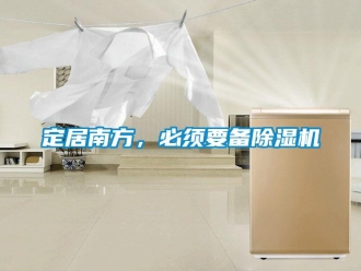 行业新闻定居南方，必须要备除湿机