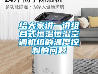 知识百科给大家讲一讲组合式恒温恒湿空调机组的温度控制的问题