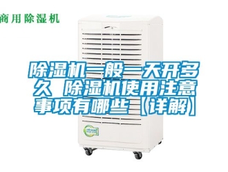 行业新闻除湿机一般一天开多久 除湿机使用注意事项有哪些【详解】