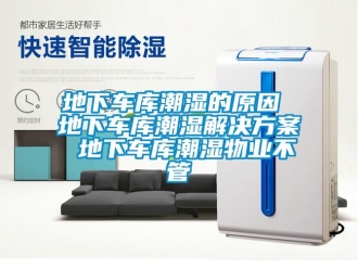 企业新闻地下车库潮湿的原因 地下车库潮湿解决方案 地下车库潮湿物业不管