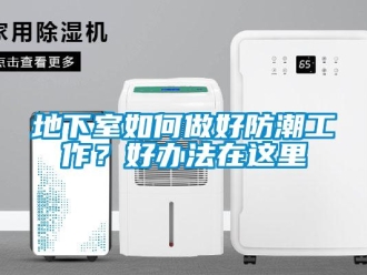 企业新闻地下室如何做好防潮工作？好办法在这里