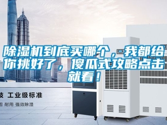 企业新闻除湿机到底买哪个，我都给你挑好了，傻瓜式攻略点击就看！