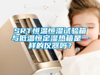 常见问题SRT恒温恒湿试验箱与低温恒定湿热箱是一样的仪器吗？