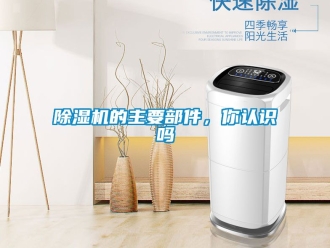 企业新闻除湿机的主要部件，你认识吗