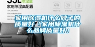 家用除湿机什么牌子的质量好「家用除湿机什么品牌质量好」