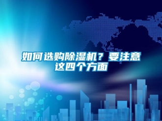 行业新闻如何选购除湿机？要注意这四个方面