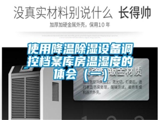 知识百科使用降温除湿设备调控档案库房温湿度的体会（一）