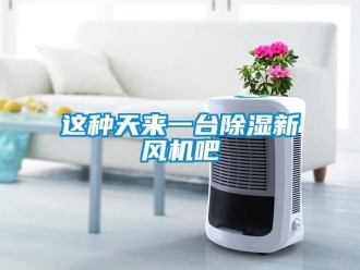 知识百科这种天来一台除湿新风机吧