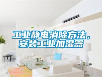 企业新闻工业静电消除方法，安装工业加湿器
