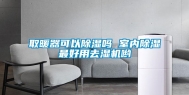 取暖器可以除湿吗 室内除湿最好用去湿机哟