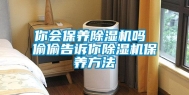 你会保养除湿机吗 偷偷告诉你除湿机保养方法