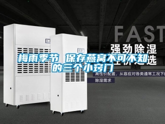 行业新闻梅雨季节 保存燕窝不可不知的三个小窍门