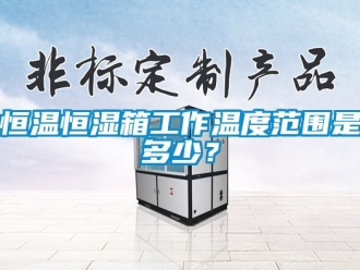 知识百科恒温恒湿箱工作温度范围是多少？