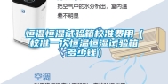 恒温恒湿试验箱校准费用（校准一次恒温恒湿试验箱多少钱）