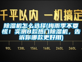 行业新闻除湿机怎么选择(梅雨季不要慌！实测8款热门除湿机，告诉你哪款更好用)