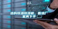 选购恒温恒湿机，看准厂家再下手