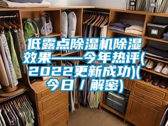 行业新闻低露点除湿机除湿效果——今年热评(2022更新成功)(今日／解密)