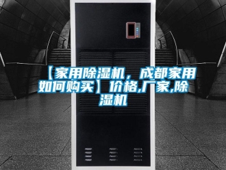 企业新闻【家用除湿机，成都家用如何购买】价格,厂家,除湿机