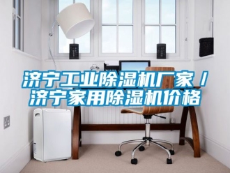 企业新闻济宁工业除湿机厂家／济宁家用除湿机价格