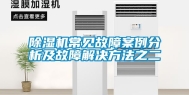 除湿机常见故障案例分析及故障解决方法之二