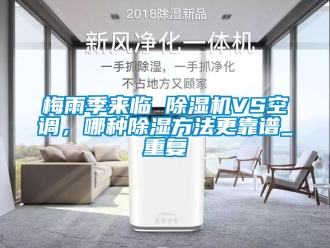 行业新闻梅雨季来临 除湿机VS空调，哪种除湿方法更靠谱_重复