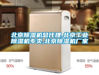 企业新闻北京除湿机总代理,北京工业除湿机专卖,北京除湿机厂家