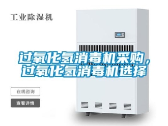 行业新闻过氧化氢消毒机采购，过氧化氢消毒机选择