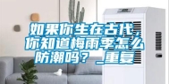 如果你生在古代，你知道梅雨季怎么防潮吗？_重复