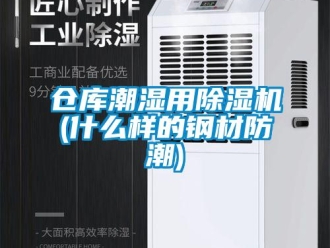 企业新闻仓库潮湿用除湿机(什么样的钢材防潮)