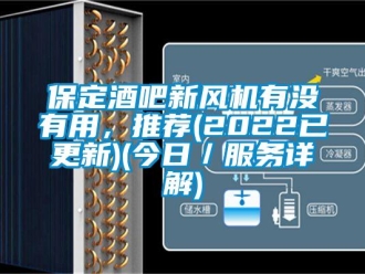 企业新闻保定酒吧新风机有没有用，推荐(2022已更新)(今日／服务详解)