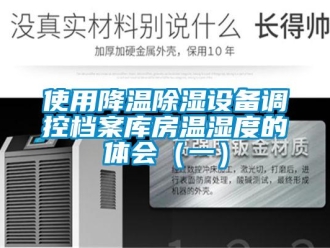 知识百科使用降温除湿设备调控档案库房温湿度的体会（一）