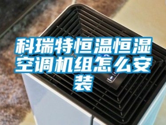 知识百科科瑞特恒温恒湿空调机组怎么安装