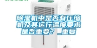 除湿机中是否有压缩机及其运行温度要求是否重要？_重复