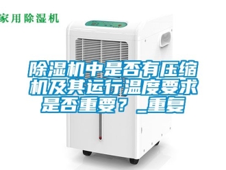 行业新闻除湿机中是否有压缩机及其运行温度要求是否重要？_重复