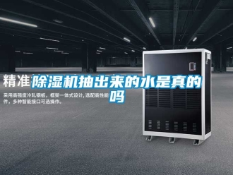 企业新闻除湿机抽出来的水是真的吗