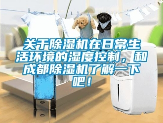 行业新闻关于除湿机在日常生活环境的湿度控制，和成都除湿机了解一下吧！
