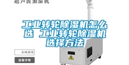 工业转轮除湿机怎么选 工业转轮除湿机选择方法