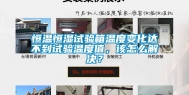 恒温恒湿试验箱温度变化达不到试验温度值，该怎么解决？