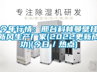 企业新闻今年行情：邢台科林曼壁挂新风生产厂家(2022更新成功)(今日／热点)