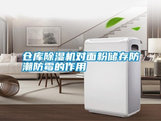 企业新闻仓库除湿机对面粉储存防潮防霉的作用