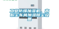 工业防爆加湿机，高粉尘车间加湿除尘设备