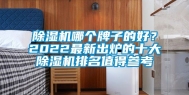 除湿机哪个牌子的好？2022最新出炉的十大除湿机排名值得参考