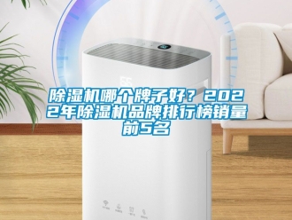 企业新闻除湿机哪个牌子好？2022年除湿机品牌排行榜销量前5名